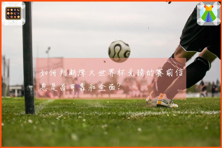 如何判断烽火世界杯竞猜的赛前信息是否可靠和全面？