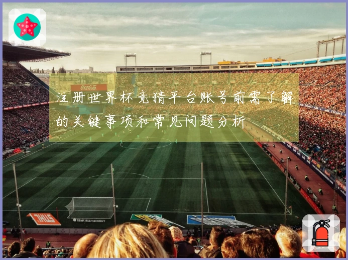 注册世界杯竞猜平台账号前需了解的关键事项和常见问题分析
